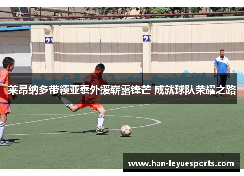 莱昂纳多带领亚泰外援崭露锋芒 成就球队荣耀之路