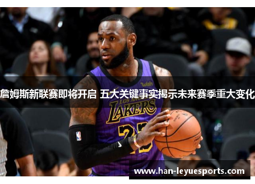 詹姆斯新联赛即将开启 五大关键事实揭示未来赛季重大变化 詹姆斯新联赛即将开启 五大关键事实揭示未来赛季重大变化