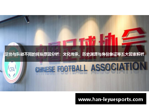 足协与队徽不同的背后原因分析:文化传承、历史渊源与身份象征等五大因素解析 足协与队徽不同的背后原因分析:文化传承、历史渊源与身份象征等五大因素解析