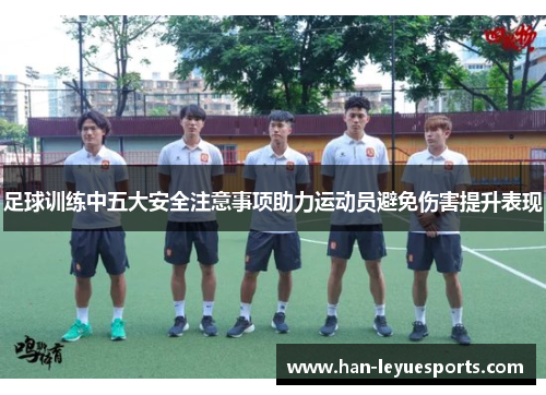 足球训练中五大安全注意事项助力运动员避免伤害提升表现 足球训练中五大安全注意事项助力运动员避免伤害提升表现