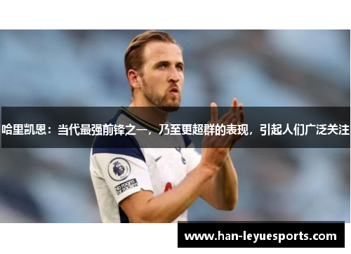 哈里凯恩：当代最强前锋之一，乃至更超群的表现，引起人们广泛关注