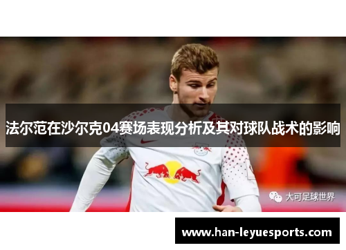 法尔范在沙尔克04赛场表现分析及其对球队战术的影响