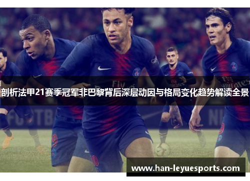剖析法甲21赛季冠军非巴黎背后深层动因与格局变化趋势解读全景 剖析法甲21赛季冠军非巴黎背后深层动因与格局变化趋势解读全景