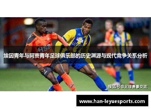 埃因青年与阿贾青年足球俱乐部的历史渊源与现代竞争关系分析 埃因青年与阿贾青年足球俱乐部的历史渊源与现代竞争关系分析