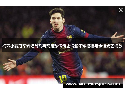 梅西小赛冠军辉煌时刻再现足球传奇史诗般荣耀征程与永恒光芒绽放 梅西小赛冠军辉煌时刻再现足球传奇史诗般荣耀征程与永恒光芒绽放