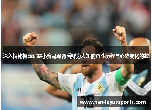 深入揭秘梅西斩获小赛冠军背后鲜为人知的奋斗历程与心路变化的故 深入揭秘梅西斩获小赛冠军背后鲜为人知的奋斗历程与心路变化的故