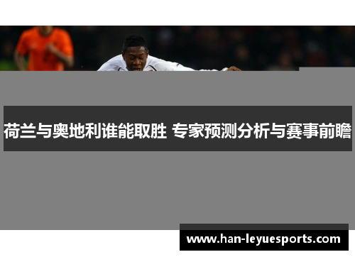 荷兰与奥地利谁能取胜 专家预测分析与赛事前瞻