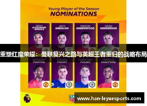重塑红魔荣耀:曼联复兴之路与英超王者重归的战略布局 重塑红魔荣耀:曼联复兴之路与英超王者重归的战略布局