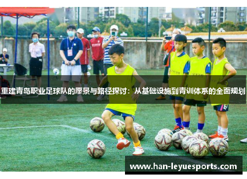 重建青岛职业足球队的愿景与路径探讨:从基础设施到青训体系的全面规划 重建青岛职业足球队的愿景与路径探讨:从基础设施到青训体系的全面规划