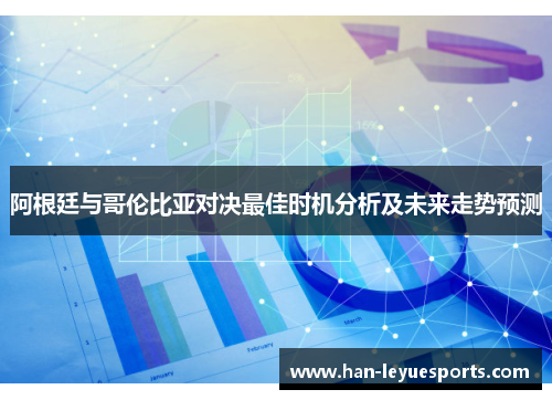 阿根廷与哥伦比亚对决最佳时机分析及未来走势预测 阿根廷与哥伦比亚对决最佳时机分析及未来走势预测