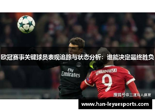 欧冠赛事关键球员表现追踪与状态分析：谁能决定最终胜负