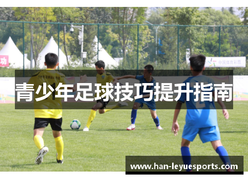 青少年足球技巧提升指南 青少年足球技巧提升指南