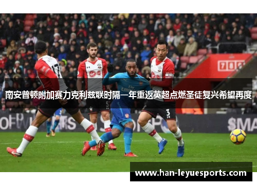 南安普顿附加赛力克利兹联时隔一年重返英超点燃圣徒复兴希望再度 南安普顿附加赛力克利兹联时隔一年重返英超点燃圣徒复兴希望再度
