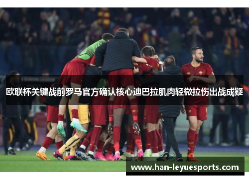 欧联杯关键战前罗马官方确认核心迪巴拉肌肉轻微拉伤出战成疑 欧联杯关键战前罗马官方确认核心迪巴拉肌肉轻微拉伤出战成疑