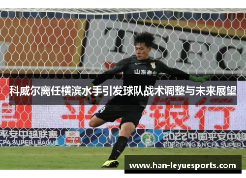 科威尔离任横滨水手引发球队战术调整与未来展望