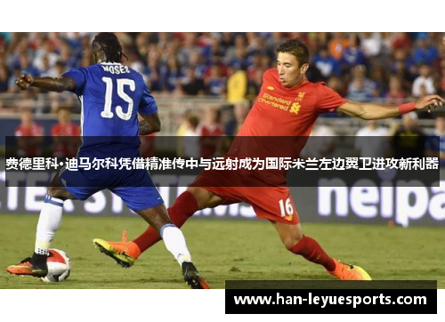 费德里科·迪马尔科凭借精准传中与远射成为国际米兰左边翼卫进攻新利器