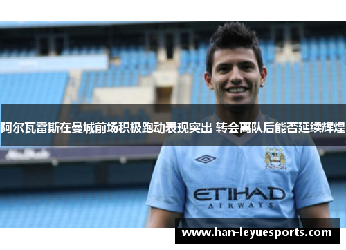 阿尔瓦雷斯在曼城前场积极跑动表现突出 转会离队后能否延续辉煌