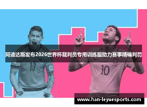 阿迪达斯发布2026世界杯裁判员专用训练服助力赛事精确判罚