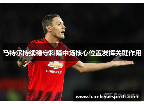 马特尔持续稳守科隆中场核心位置发挥关键作用