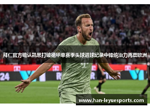 拜仁官方确认凯恩打破德甲单赛季头球进球纪录中锋统治力再震欧洲