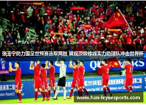 张玉宁助力国足世预赛连取两胜 展现顶级锋线实力助球队冲击世界杯 张玉宁助力国足世预赛连取两胜 展现顶级锋线实力助球队冲击世界杯