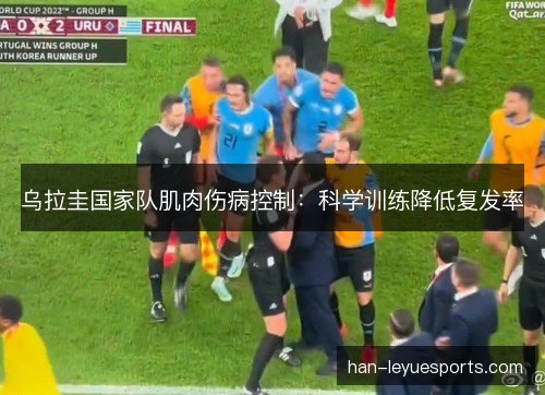 乌拉圭国家队肌肉伤病控制:科学训练降低复发率 乌拉圭国家队肌肉伤病控制:科学训练降低复发率